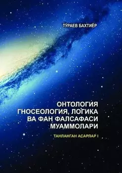 Онтология, гносеология, логика ва фан фалсафаси муаммолари. Танланган асарлар. I жилд.