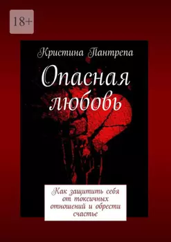 Опасная любовь. Как защитить себя от токсичных отношений и обрести счастье