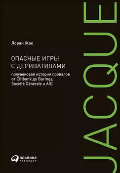 Опасные игры с деривативами: Полувековая история провалов от Citibank до Barings, Soci?t? G?n?rale и AIG