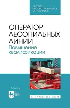 Оператор лесопильных линий. Повышение квалификации. Учебное пособие для СПО