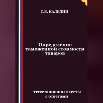 Определение таможенной стоимости товаров. Аттестационные тесты с ответами