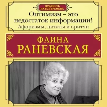 Оптимизм – это недостаток информации! Жизненные цитаты, притчи и афоризмы от Фаины Раневской