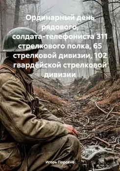 Ординарный день рядового, солдата-телефониста 311 стрелкового полка, 65 стрелковой дивизии, 102 гвардейской стрелковой дивизии