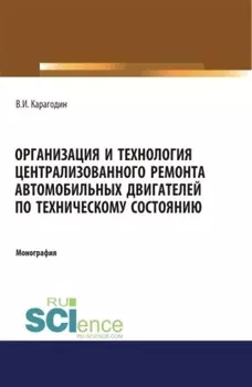 Организация и технология централизованного ремонта автомобильных двигателей по техническому состоянию. (Аспирантура). (Магистратура). Монография