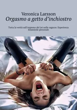 Orgasmo a getto d’inchiostro. Tutta la verit? sull’orgasmo del jet nelle ragazze. Esperienza femminile personale
