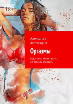 Оргазмы. Всё, что вы хотели знать, но боялись спросить