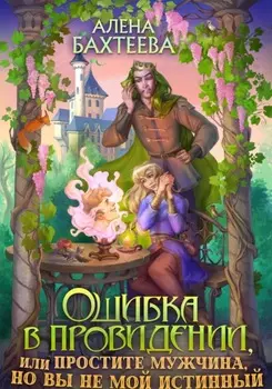 Ошибка в провидении, или Простите мужчина, но вы не мой истинный