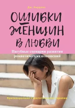 Ошибки женщин в любви. Пагубные сценарии развития романтических отношений