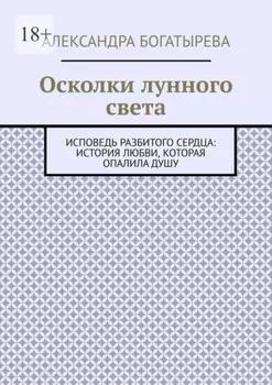 Осколки лунного света. Исповедь разбитого сердца: история любви, которая опалила душу