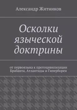 Осколки языческой доктрины. От первоязыка к протоцивилизации Брабанта, Атлантиды и Гипербореи