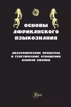 Основы африканского языкознания. Диахронические процессы и генетические отношения языков Африки