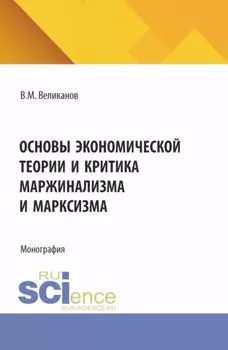 Основы экономической теории и критика маржинализма и марксизма. (Аспирантура, Бакалавриат, Магистратура). Монография.