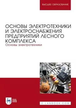 Основы электротехники и электроснабжения предприятий лесного комплекса. Основы электротехники. Учебник для вузов