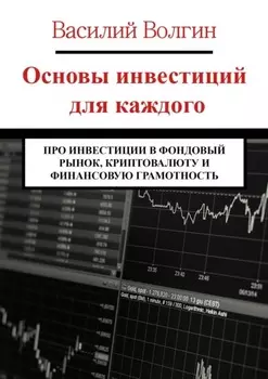 Основы инвестиций для каждого. Про инвестиции в фондовый рынок, криптовалюту и финансовую грамотность