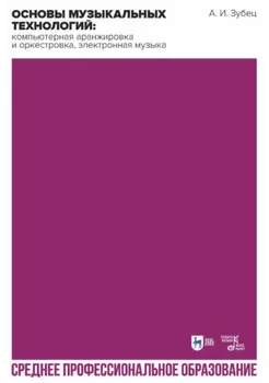 Основы музыкальных технологий: компьютерная аранжировка и оркестровка, электронная музыка. Учебное пособие для СПО. 2-е издание, исправленное