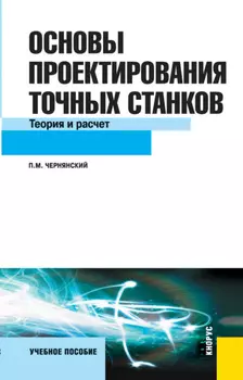 Основы проектирования точных станков. Теория и расчет. (Бакалавриат, Магистратура). Учебное пособие.