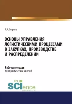 Основы управления логистическими процессами в закупках, производстве и распределении. Рабочая тетрадь. (СПО). Учебное пособие.
