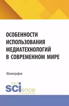 Особенности использования медиатехнологий в современном мире. (Аспирантура, Бакалавриат, Магистратура). Монография.