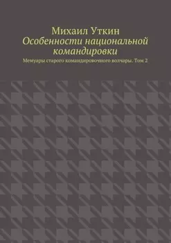 Особенности национальной командировки. Мемуары старого командировочного волчары. Том 2