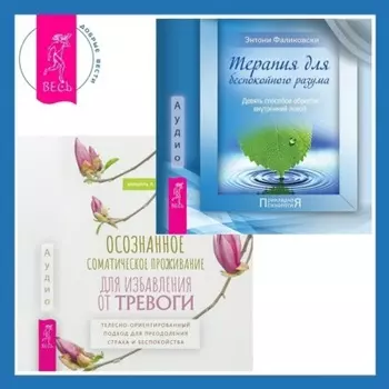 Осознанное соматическое проживание для избавления от тревоги. Телесно-ориентированный подход для преодоления страха и беспокойства. Терапия для беспокойного разума