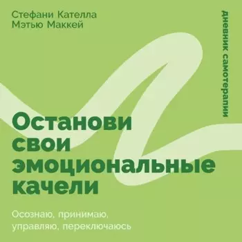 Останови свои эмоциональные качели: Осознаю, принимаю, управляю, переключаюсь