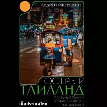 Острый Таиланд. Плавучие рынки, романы и жизнь мегаполиса