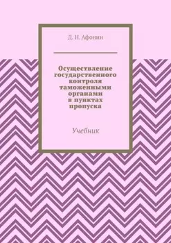 Осуществление государственного контроля таможенными органами в пунктах пропуска. Учебник