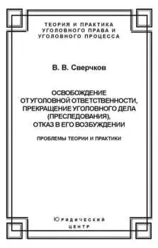 Освобождение от уголовной ответственности, прекращение уголовного дела (преследования), отказ в его возбуждении. Проблемы теории и практики
