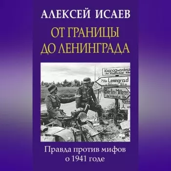 От границы до Ленинграда. Правда против мифов о 1941 годе