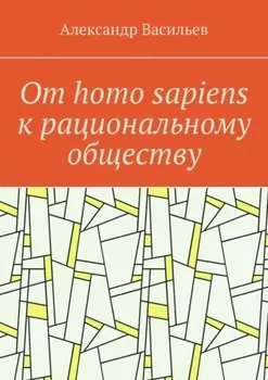 От homo sapiens к рациональному обществу. Очерк оснований социального возвышения в окружающем мире