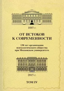 От истоков к современности. 130 лет организации психологического общества при Московском университете. Сборник материалов юбилейной конференции. Том 4