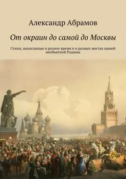 От окраин до самой до Москвы. Стихи, написанные в разное время и в разных местах нашей необъятной Родины