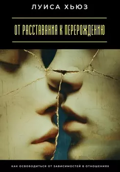 От расставания к перерождению. Как освободиться от зависимостей в отношениях