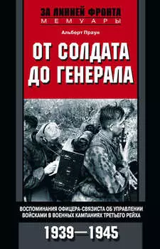 От солдата до генерала. Воспоминания офицера-связиста об управлении войсками в военных кампаниях Третьего рейха. 1939—1945