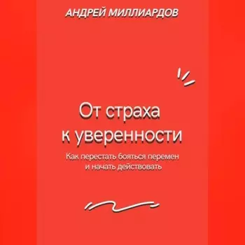 От страха к уверенности. Как перестать бояться перемен и начать действовать