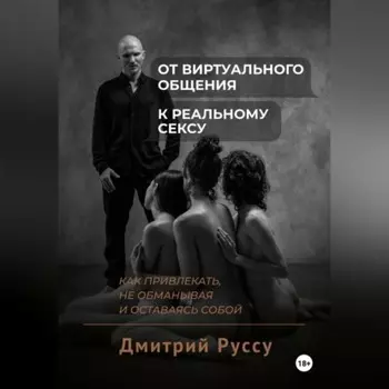 От виртуального общения к реальному сексу. Как привлекать, не обманывая и оставаясь собой. Второе издание.