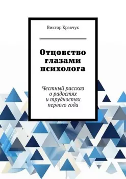 Отцовство глазами психолога. Честный рассказ о радостях и трудностях первого года