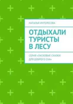Отдыхали туристы в лесу. Серия «Ласковые сказки для доброго сна»