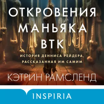 Откровения маньяка BTK. История Денниса Рейдера, рассказанная им самим