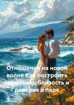 Отношения на новой волне. Как построить гармонию, близость и доверие в паре