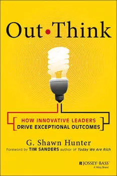 Out Think. How Innovative Leaders Drive Exceptional Outcomes