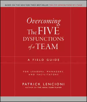 Overcoming the Five Dysfunctions of a Team. A Field Guide for Leaders, Managers, and Facilitators