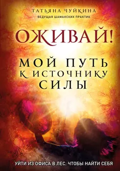 Оживай! Мой путь к источнику силы. Уйти из офиса в лес, чтобы найти себя