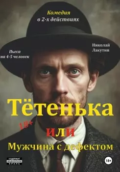 Пьеса на 4 или 5 человек. Комедия. Тётенька или Мужчина с дефектом!