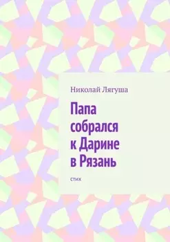 Папа собрался к Дарине в Рязань. Стих