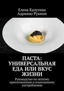Паста: универсальная еда или вкус жизни. Руководство по легкому приготовлению и изысканному употреблению