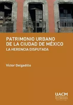 Patrimonio urbano de la Ciudad de M?xico: la herencia disputada