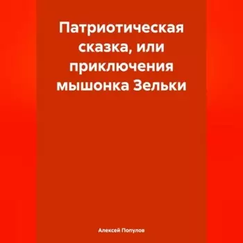 Патриотическая сказка, или приключения мышонка Зельки