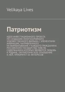 Патриотизм. Идея инвестиционного проекта по созданию многосерийного художественного фильма с элементами анимации, направленного на вырабатывание у каждого гражданина Руссийского государства чувств, содержанием которых являются: любовь к родине, патриотическое отношение к ней, приоритет ее интересов
