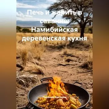 Печь и жарить в саванне: Намибийская деревенская кухня